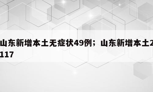 山东新增本土无症状49例；山东新增本土2117