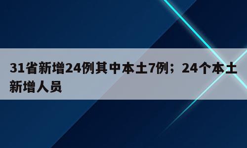 31省新增24例其中本土7例；24个本土新增人员