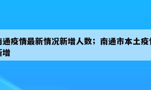 南通疫情最新情况新增人数；南通市本土疫情新增