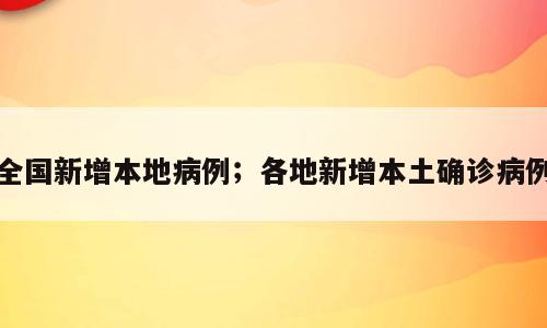 全国新增本地病例；各地新增本土确诊病例
