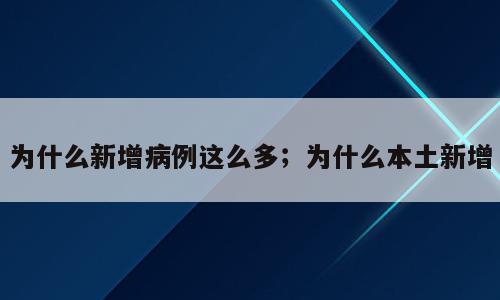 为什么新增病例这么多；为什么本土新增