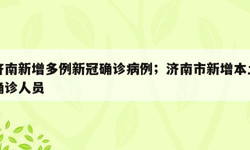 济南新增多例新冠确诊病例；济南市新增本土确诊人员