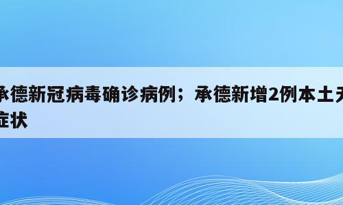 承德新冠病毒确诊病例；承德新增2例本土无症状