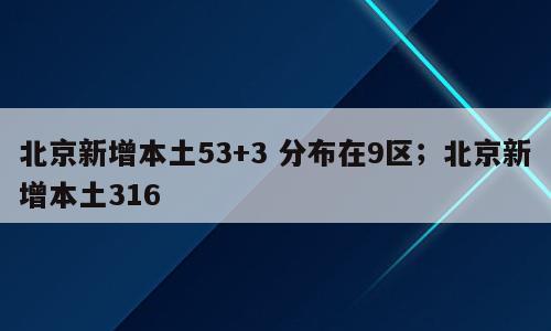 北京新增本土53+3 分布在9区；北京新增本土316