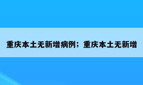 重庆本土无新增病例；重庆本土无新增