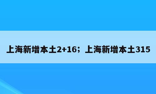 上海新增本土2+16；上海新增本土315