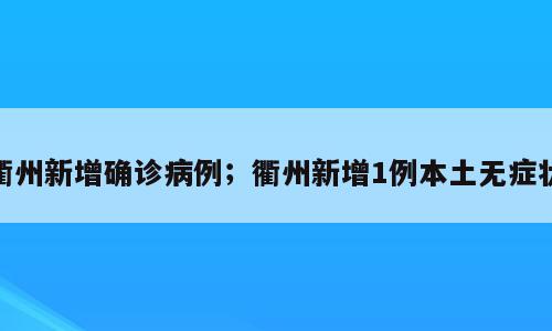 衢州新增确诊病例；衢州新增1例本土无症状