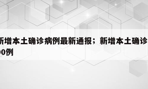 新增本土确诊病例最新通报；新增本土确诊900例