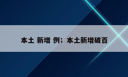 本土 新增 例；本土新增破百