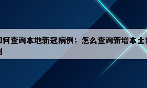 如何查询本地新冠病例；怎么查询新增本土病例