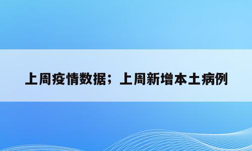 上周疫情数据；上周新增本土病例