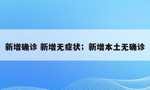 新增确诊 新增无症状；新增本土无确诊