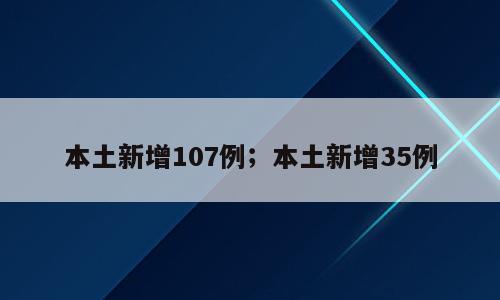 本土新增107例；本土新增35例