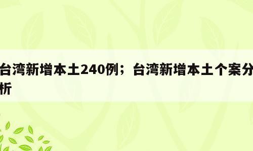 台湾新增本土240例；台湾新增本土个案分析