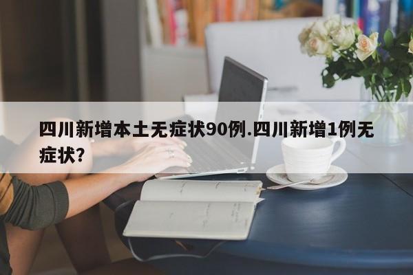 四川昨日无新增本土确诊(四川新增一例无症状感染者)