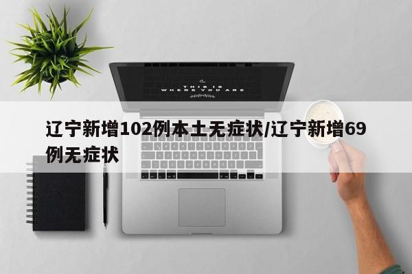 辽宁本土新增一例无症状(辽宁新增1例本土无症状行动轨迹)