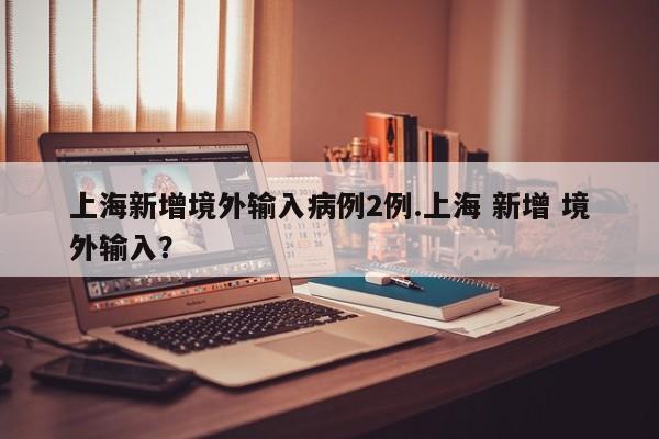 上海今日新增3例本土的简单介绍