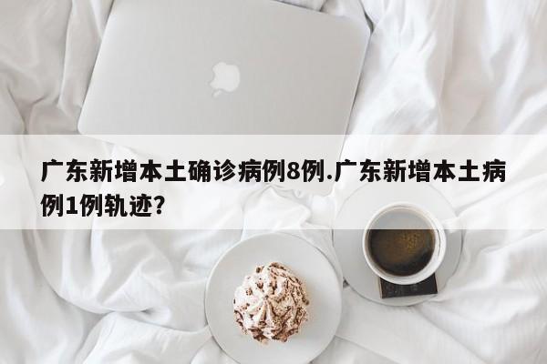 广东新增本土新冠肺炎(广东新冠疫情新增本土病例)