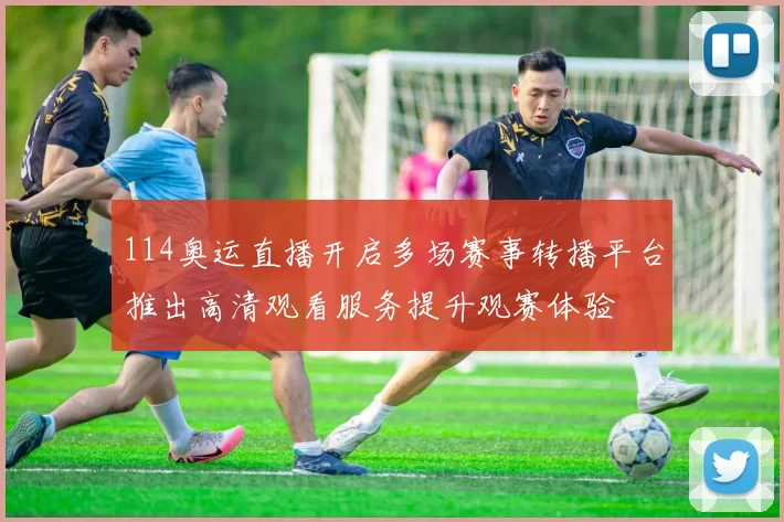 114奥运直播开启多场赛事转播平台推出高清观看服务提升观赛体验