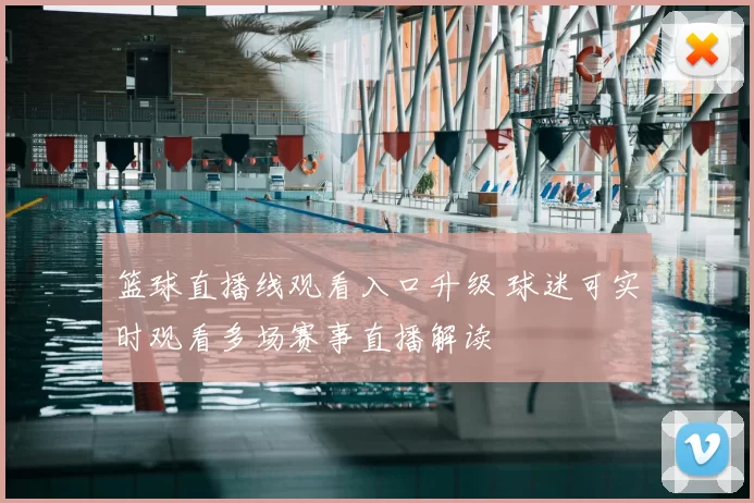 篮球直播线观看入口升级 球迷可实时观看多场赛事直播解读