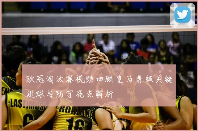 欧冠淘汰赛视频回顾皇马晋级关键进球与防守亮点解析