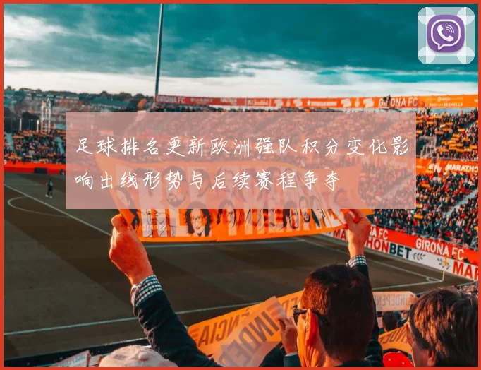 足球排名更新欧洲强队积分变化影响出线形势与后续赛程争夺