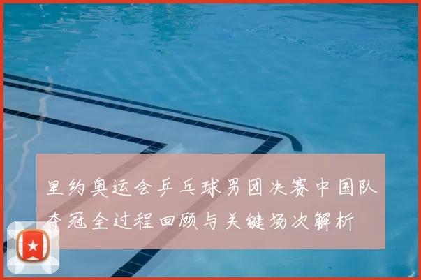 里约奥运会乒乓球男团决赛中国队夺冠全过程回顾与关键场次解析