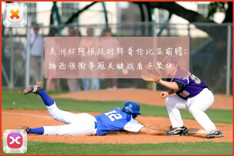 美洲杯阿根廷对阵哥伦比亚前瞻：梅西领衔争冠关键战看点聚焦