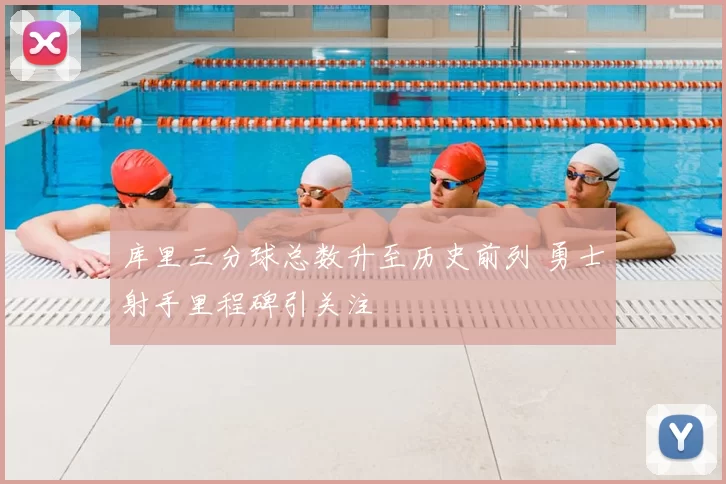 库里三分球总数升至历史前列 勇士射手里程碑引关注