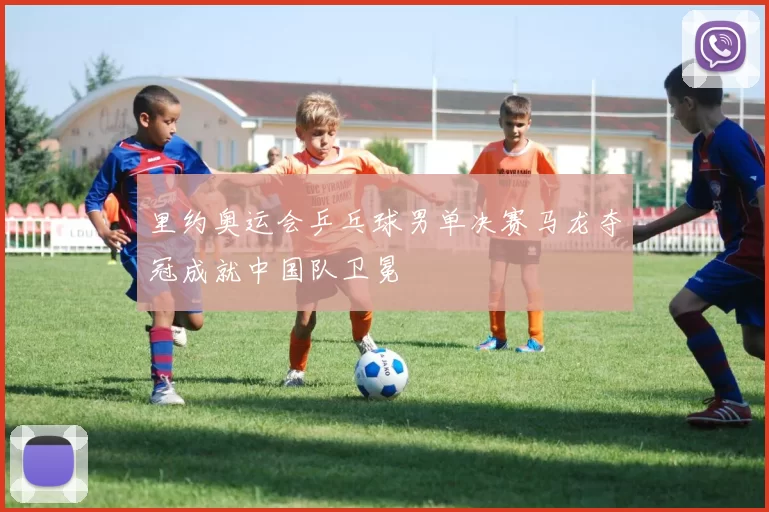 里约奥运会乒乓球男单决赛马龙夺冠成就中国队卫冕