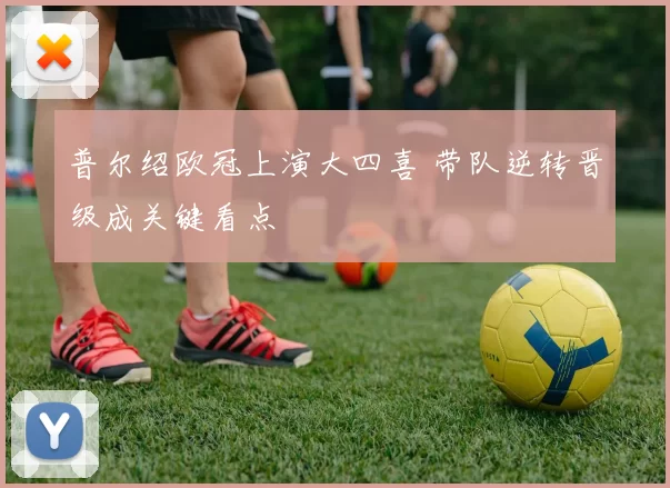 普尔绍欧冠上演大四喜 带队逆转晋级成关键看点