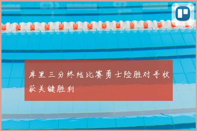 库里三分终结比赛勇士险胜对手收获关键胜利