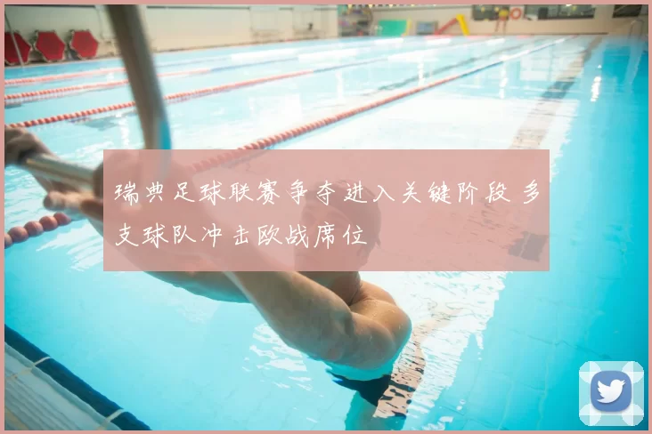 瑞典足球联赛争夺进入关键阶段 多支球队冲击欧战席位