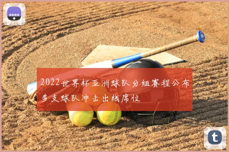 2022世界杯亚洲球队分组赛程公布多支球队冲击出线席位