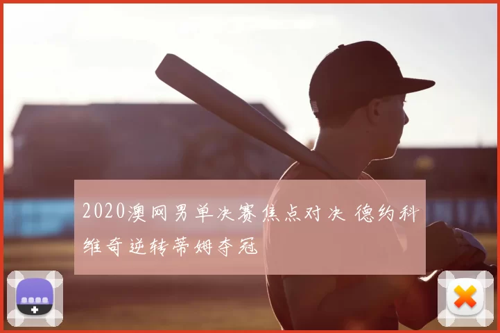 2020澳网男单决赛焦点对决 德约科维奇逆转蒂姆夺冠