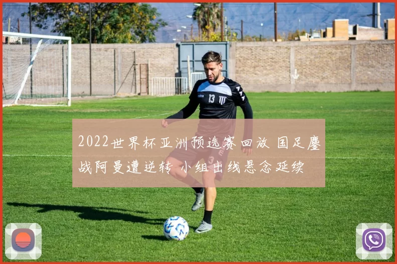 2022世界杯亚洲预选赛回放 国足鏖战阿曼遭逆转 小组出线悬念延续