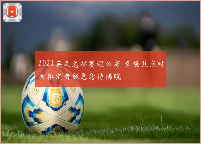 2021英足总杯赛程公布 多场焦点对决排定晋级悬念待揭晓