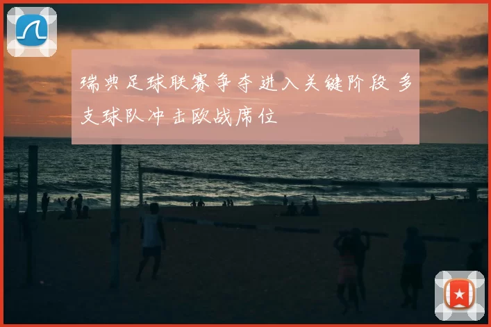 瑞典足球联赛争夺进入关键阶段 多支球队冲击欧战席位