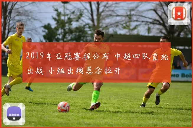 2019年亚冠赛程公布 中超四队首轮出战 小组出线悬念拉开