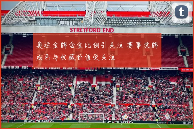 奥运金牌含金比例引关注 赛事奖牌成色与收藏价值受关注