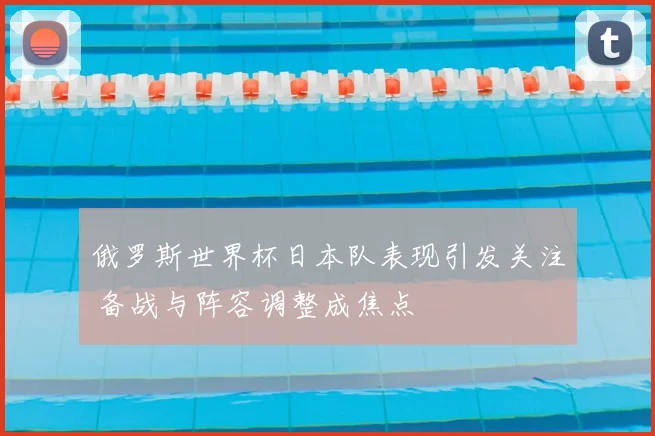俄罗斯世界杯日本队表现引发关注 备战与阵容调整成焦点