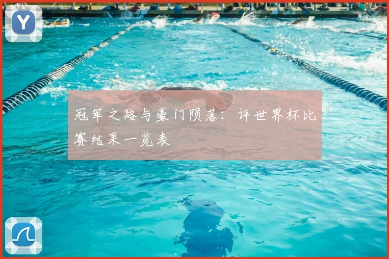 冠军之路与豪门陨落:评世界杯比赛结果一览表