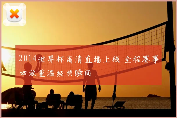 2014世界杯高清直播上线 全程赛事回放重温经典瞬间