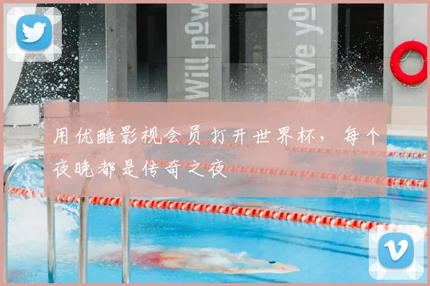 用优酷影视会员打开世界杯,每个夜晚都是传奇之夜