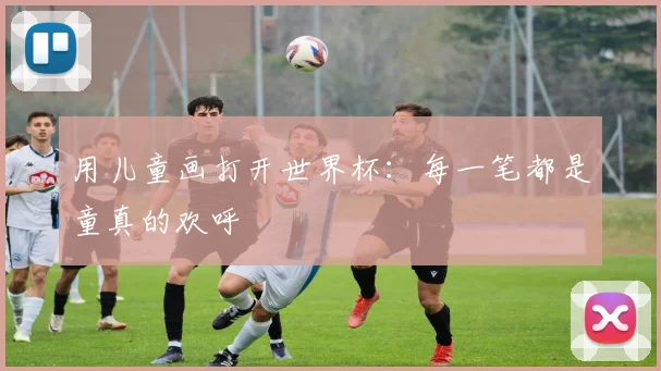 用儿童画打开世界杯：每一笔都是童真的欢呼