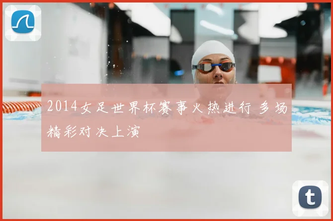 2014女足世界杯赛事火热进行 多场精彩对决上演