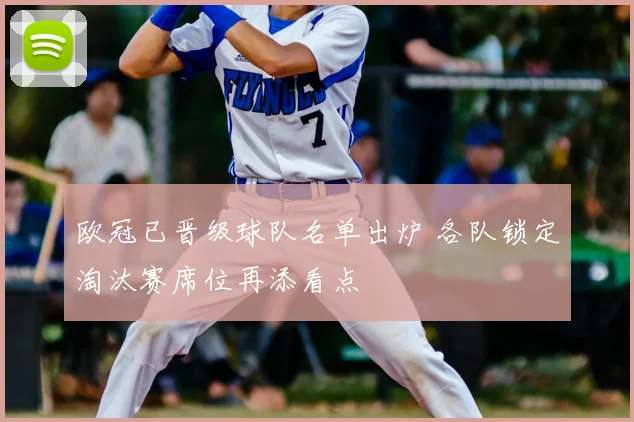 欧冠已晋级球队名单出炉 各队锁定淘汰赛席位再添看点