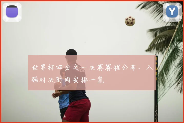 世界杯四分之一决赛赛程公布,八强对决时间安排一览