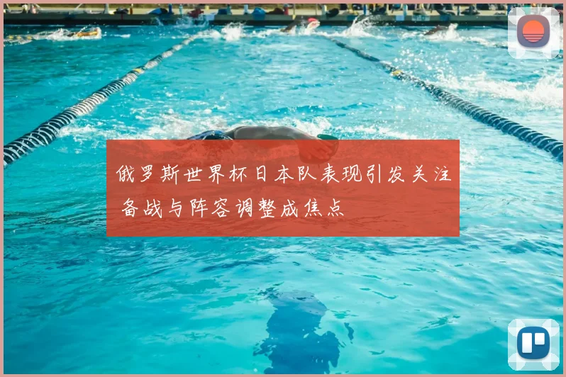 俄罗斯世界杯日本队表现引发关注 备战与阵容调整成焦点