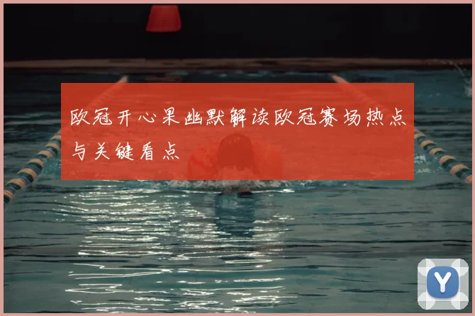 欧冠开心果幽默解读欧冠赛场热点与关键看点